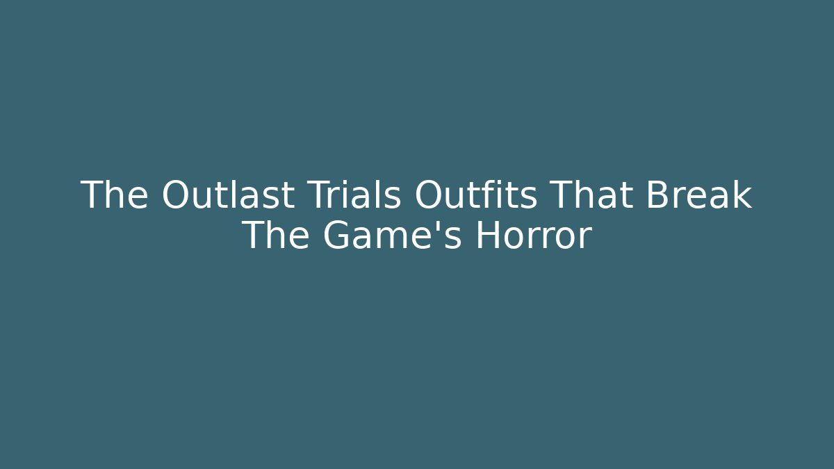 The Outlast Trials Outfits That Break The Game's Horror