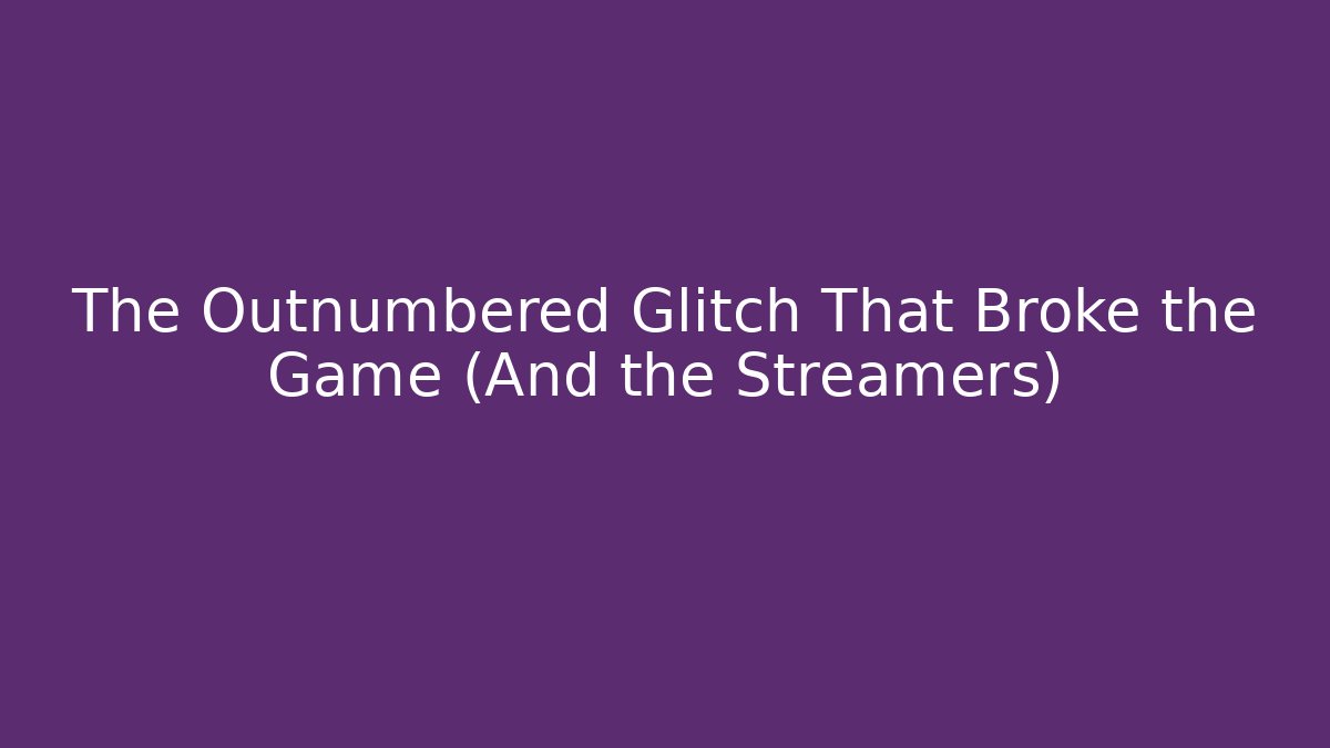 The Outnumbered Glitch That Broke the Game (And the Streamers)