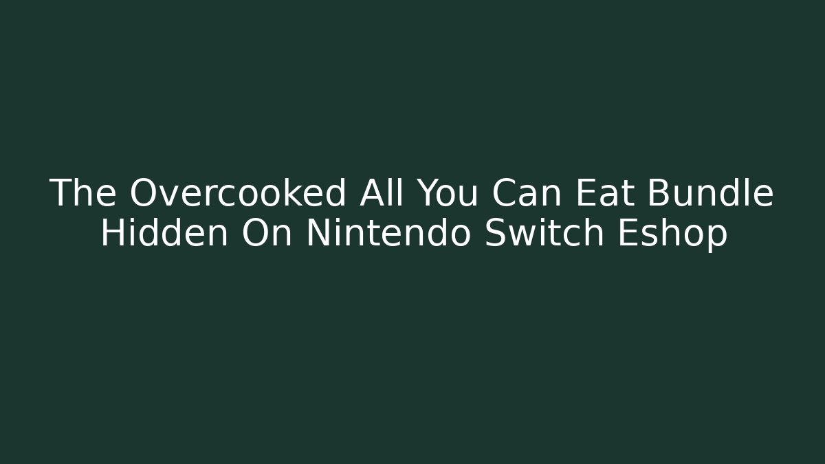 The Overcooked All You Can Eat Bundle Hidden On Nintendo Switch Eshop