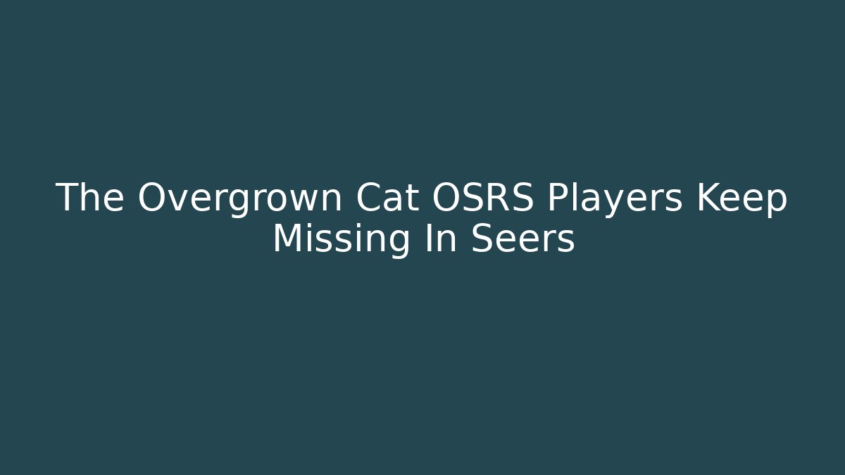 The Overgrown Cat OSRS Players Keep Missing In Seers - Create More Assets