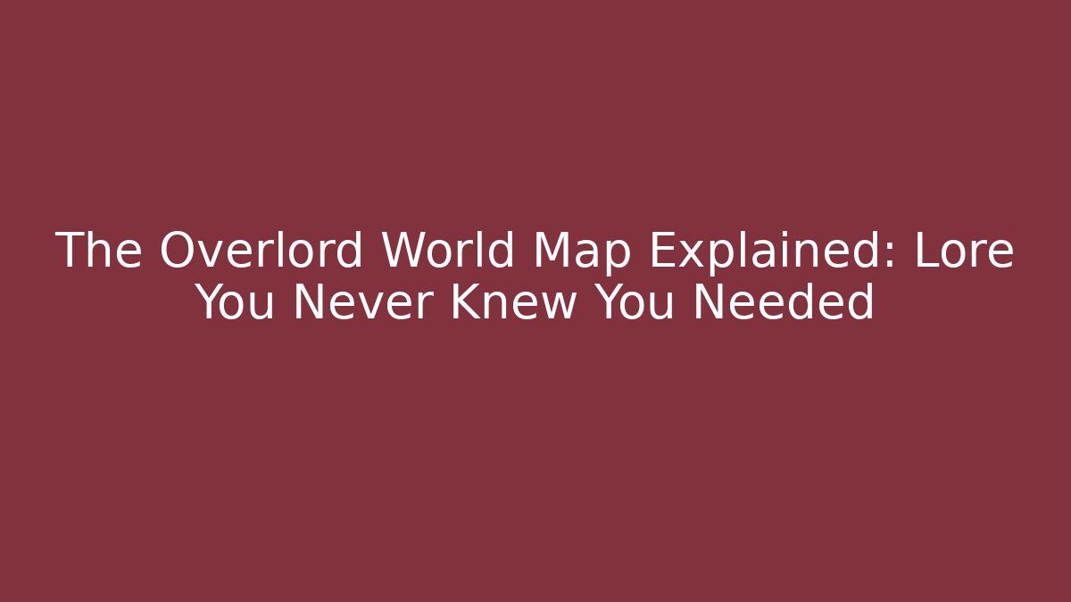The Overlord World Map Explained: Lore You Never Knew You Needed - Create More Assets