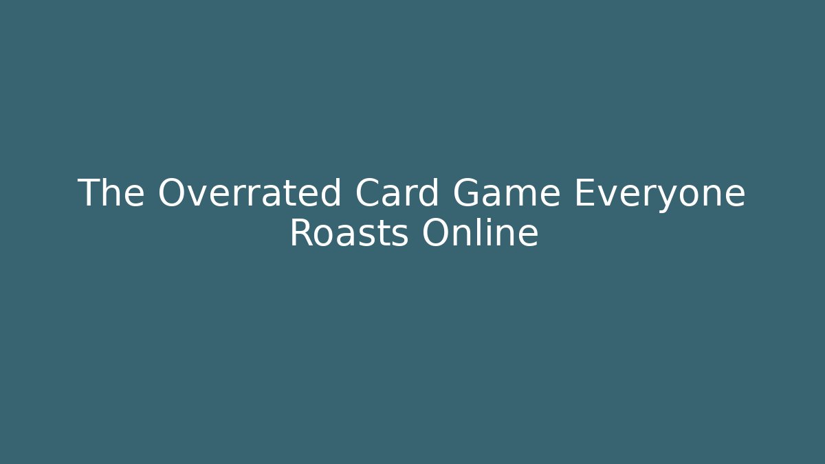 The Overrated Card Game Everyone Roasts Online