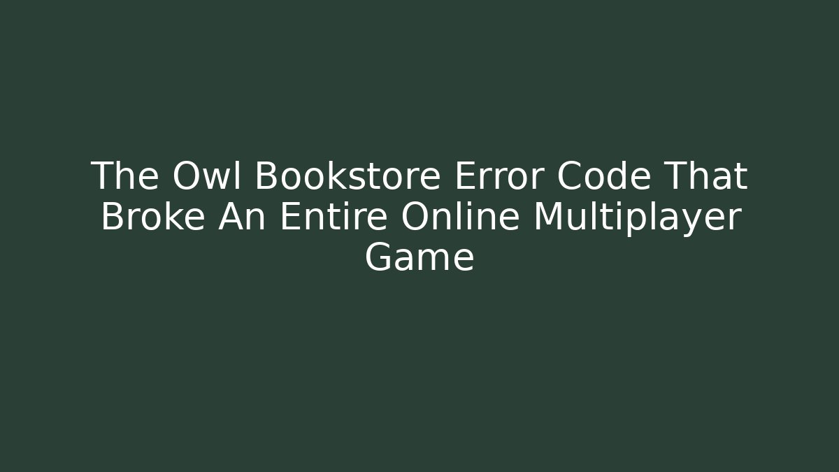 The Owl Bookstore Error Code That Broke An Entire Online Multiplayer Game