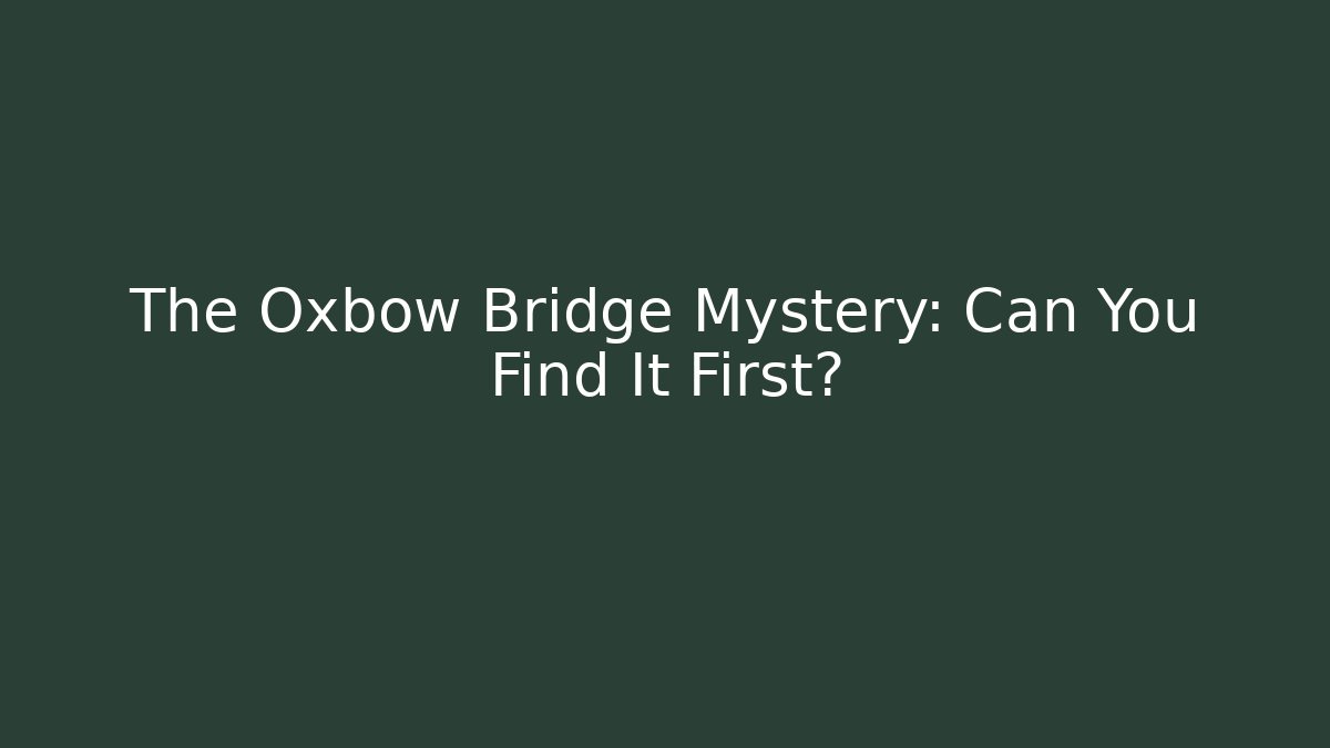 The Oxbow Bridge Mystery: Can You Find It First?