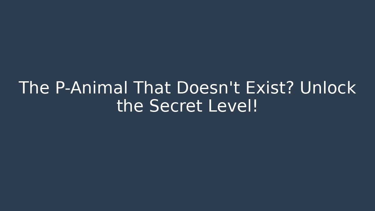 The P-Animal That Doesn't Exist? Unlock the Secret Level!