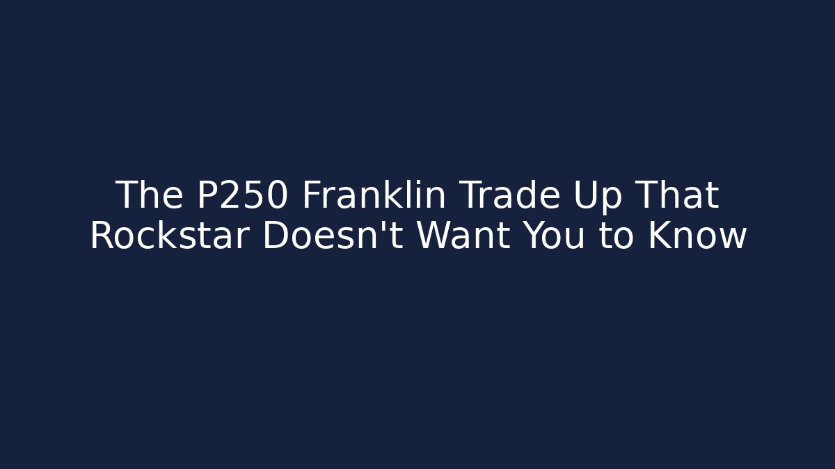 The P250 Franklin Trade Up That Rockstar Doesn't Want You to Know