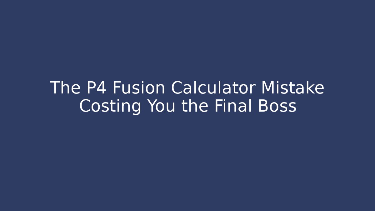 The P4 Fusion Calculator Mistake Costing You the Final Boss