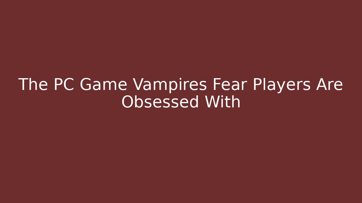 The PC Game Vampires Fear Players Are Obsessed With