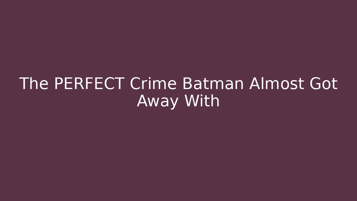 The PERFECT Crime Batman Almost Got Away With