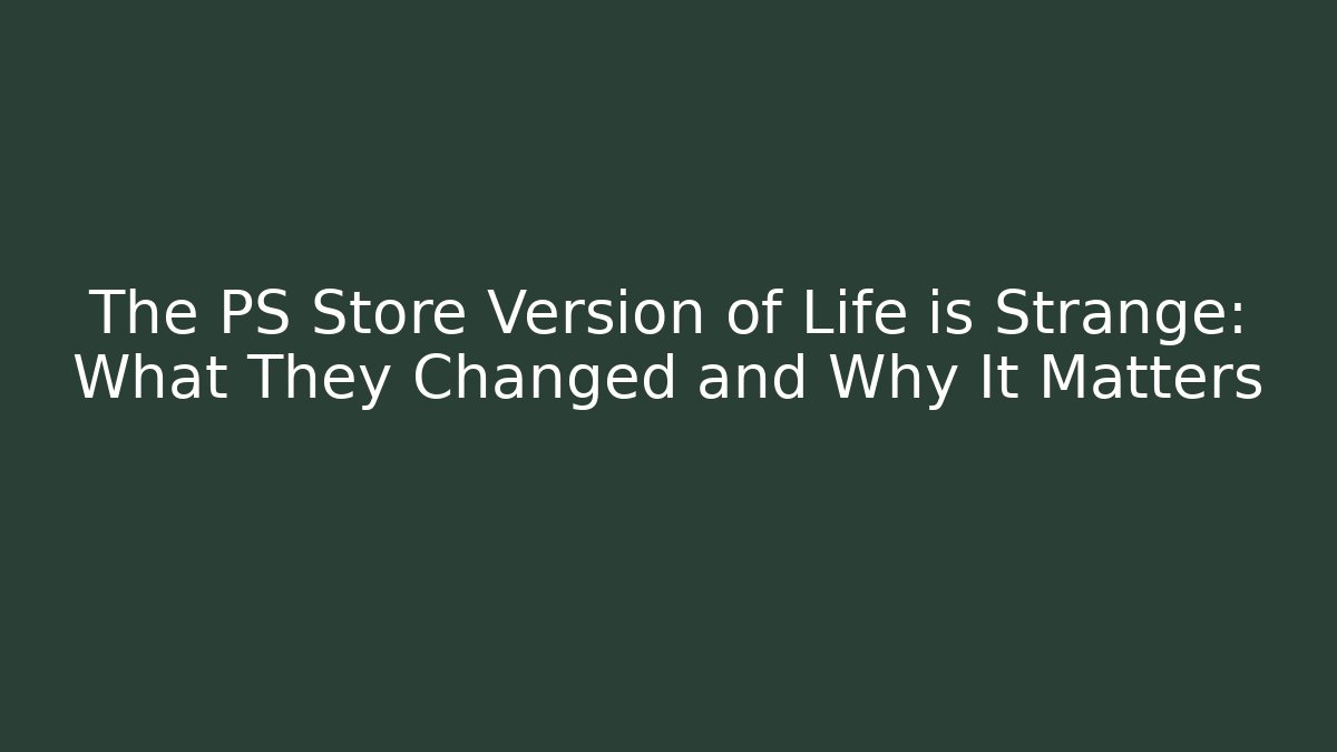 The PS Store Version of Life is Strange: What They Changed and Why It Matters