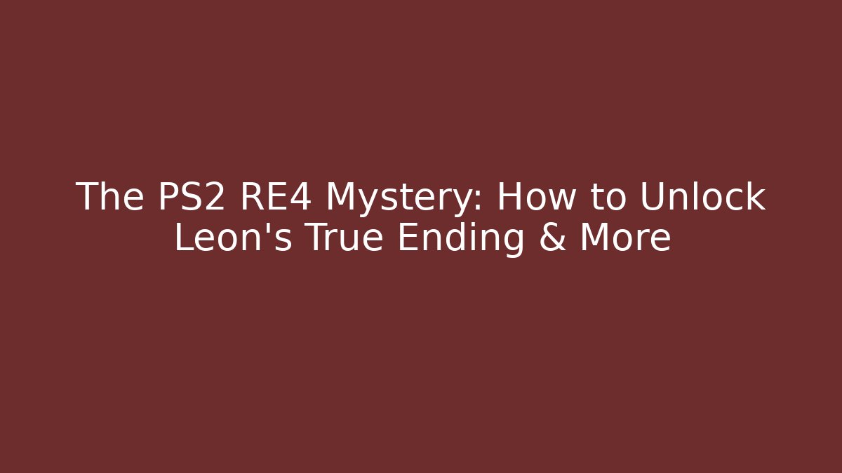 The PS2 RE4 Mystery: How to Unlock Leon's True Ending & More