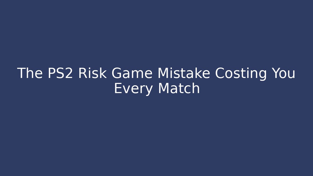 The PS2 Risk Game Mistake Costing You Every Match