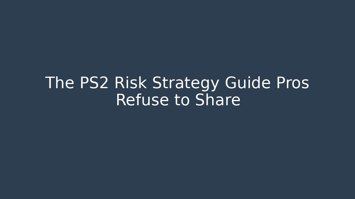The PS2 Risk Strategy Guide Pros Refuse to Share - Create More Assets