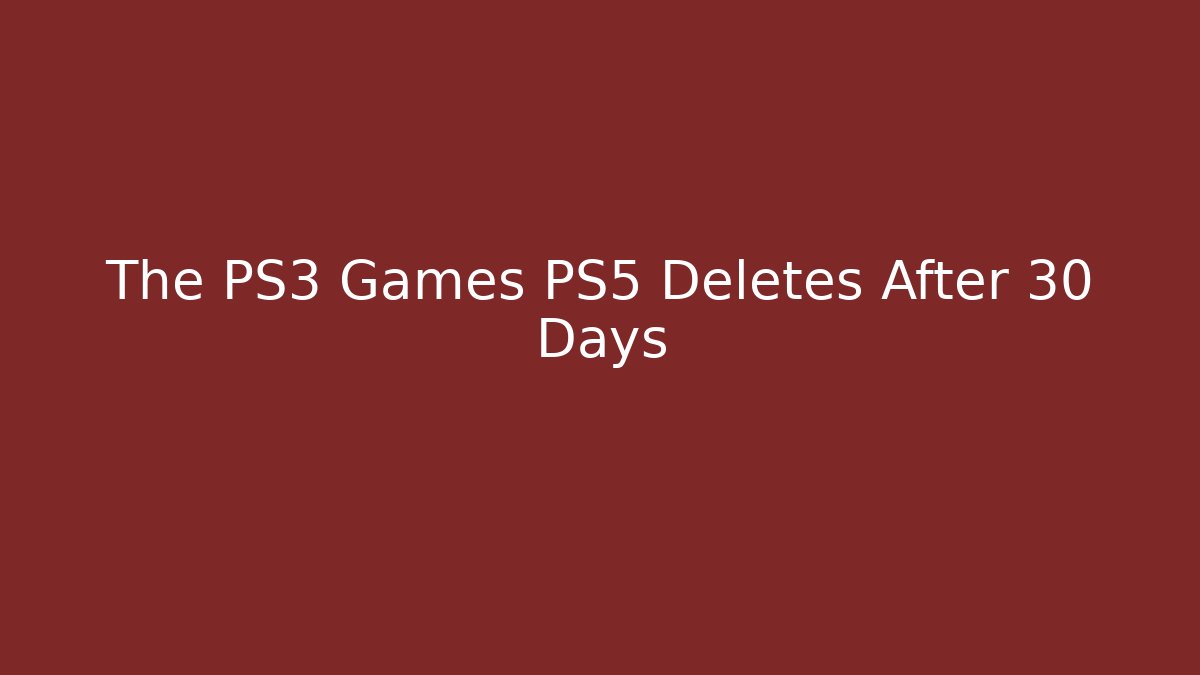 The PS3 Games PS5 Deletes After 30 Days - Create More Assets