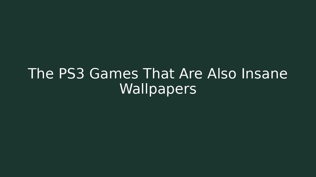 The PS3 Games That Are Also Insane Wallpapers - Create More Assets