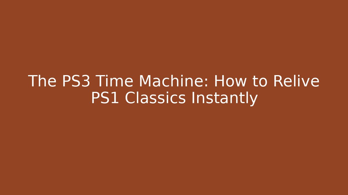 The PS3 Time Machine: How to Relive PS1 Classics Instantly - Create More Assets