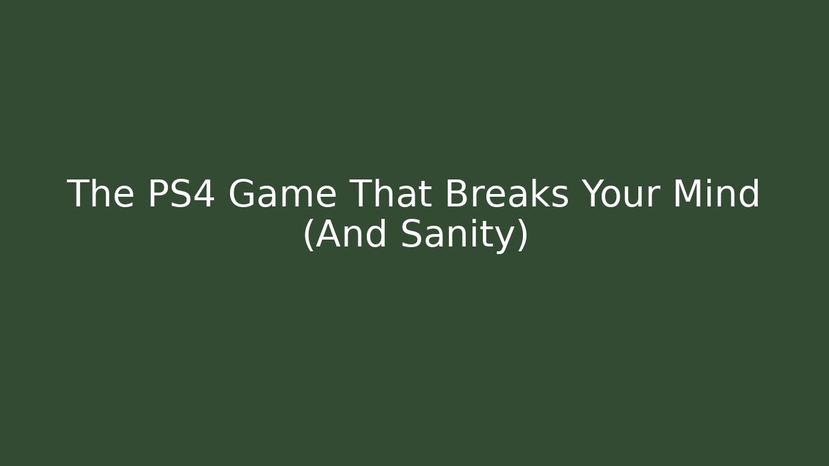 The PS4 Game That Breaks Your Mind (And Sanity)