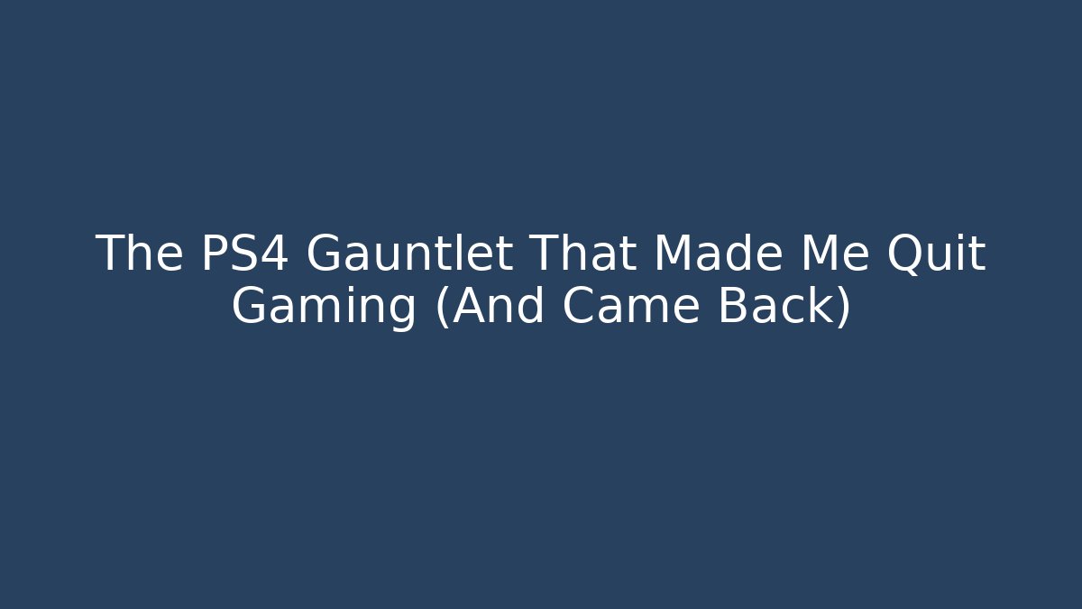 The PS4 Gauntlet That Made Me Quit Gaming (And Came Back)