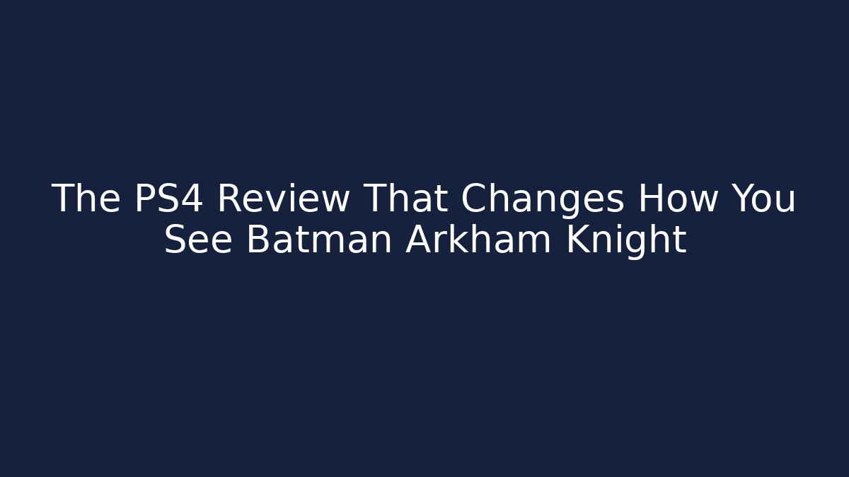 The PS4 Review That Changes How You See Batman Arkham Knight