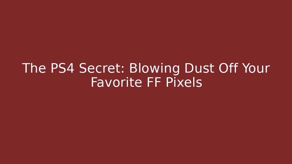 The PS4 Secret: Blowing Dust Off Your Favorite FF Pixels