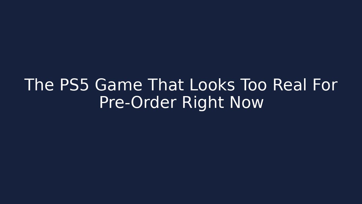 The PS5 Game That Looks Too Real For Pre-Order Right Now