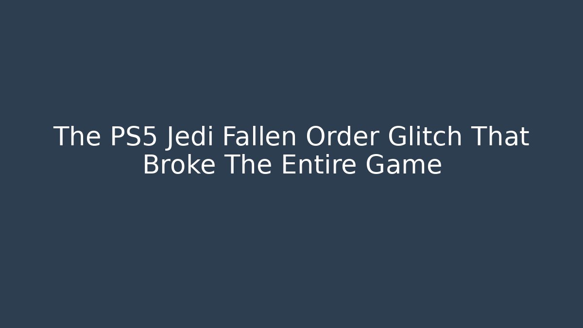 The PS5 Jedi Fallen Order Glitch That Broke The Entire Game
