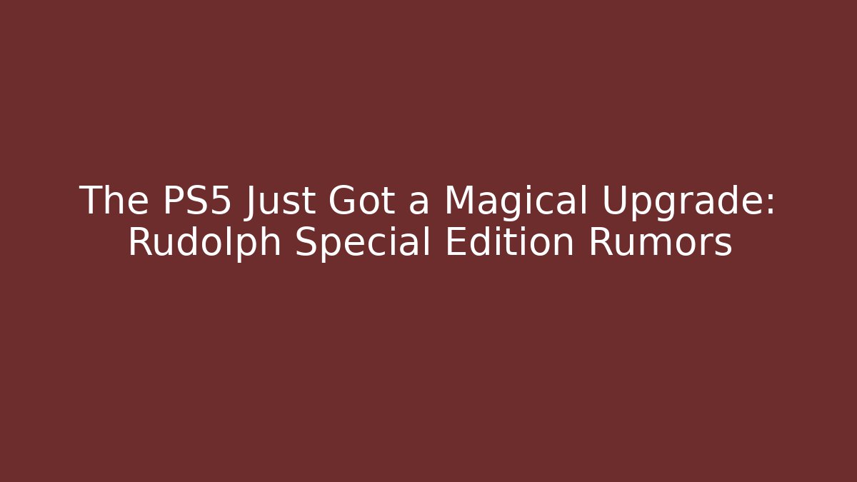 The PS5 Just Got a Magical Upgrade: Rudolph Special Edition Rumors