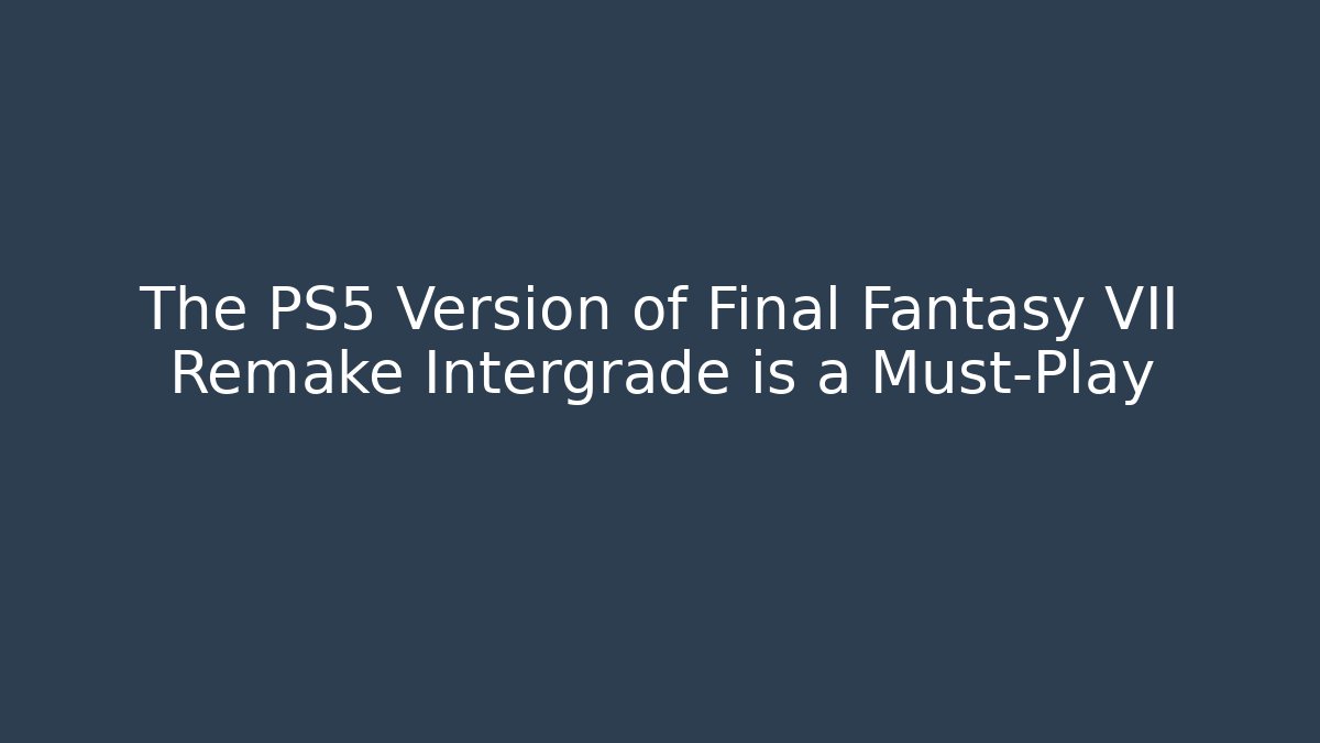 The PS5 Version of Final Fantasy VII Remake Intergrade is a Must-Play