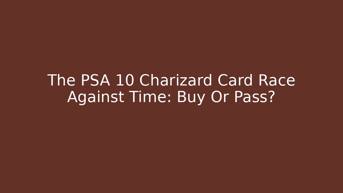 The PSA 10 Charizard Card Race Against Time: Buy Or Pass?