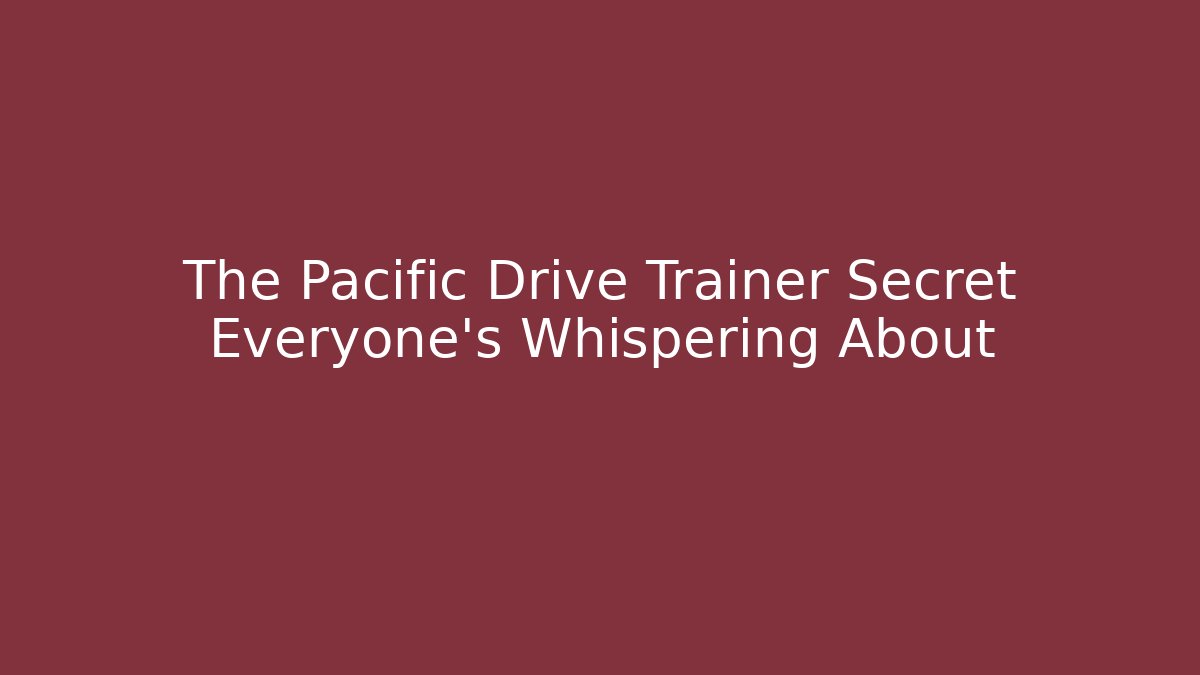The Pacific Drive Trainer Secret Everyone's Whispering About