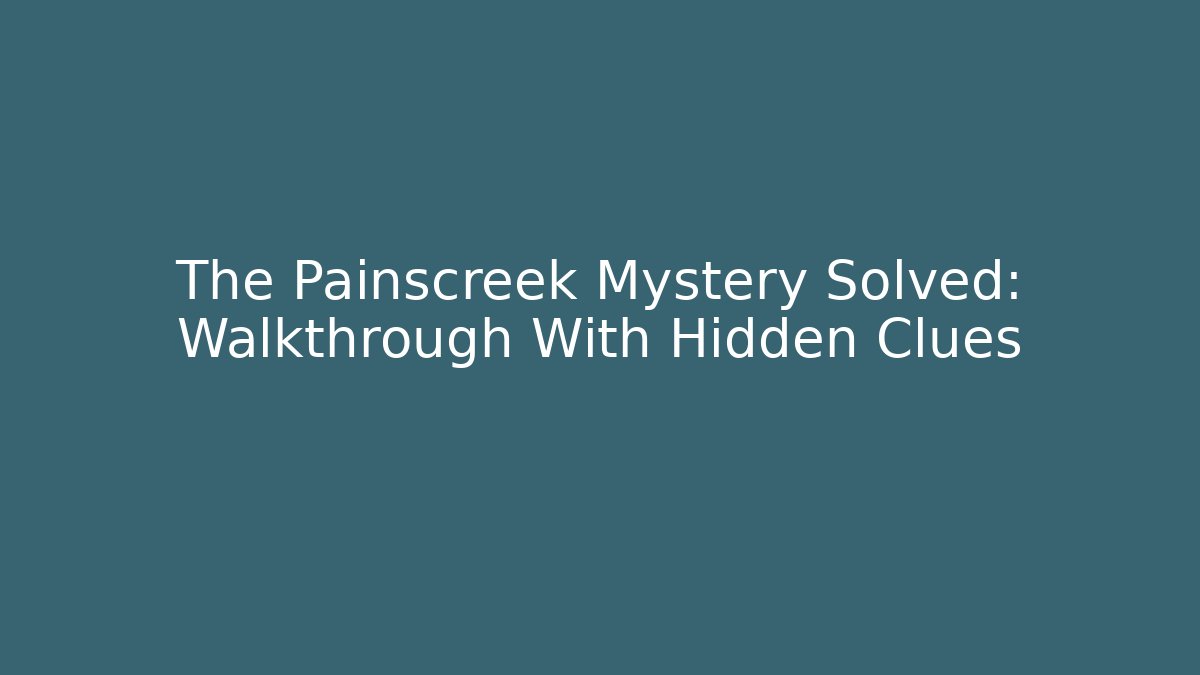 The Painscreek Mystery Solved: Walkthrough With Hidden Clues