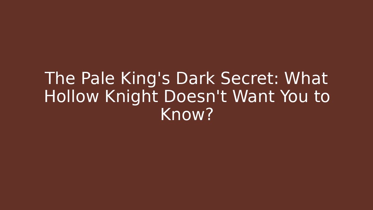 The Pale King's Dark Secret: What Hollow Knight Doesn't Want You to Know?