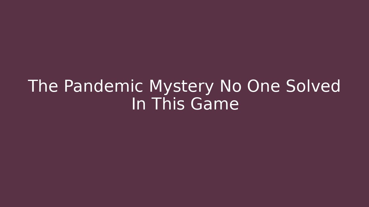 The Pandemic Mystery No One Solved In This Game