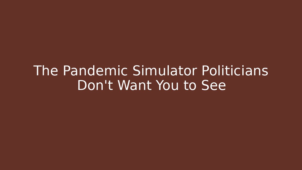 The Pandemic Simulator Politicians Don't Want You to See