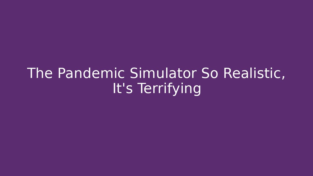 The Pandemic Simulator So Realistic, It's Terrifying