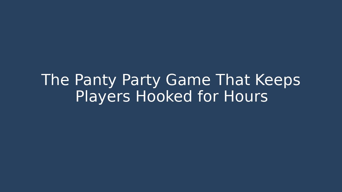 The Panty Party Game That Keeps Players Hooked for Hours