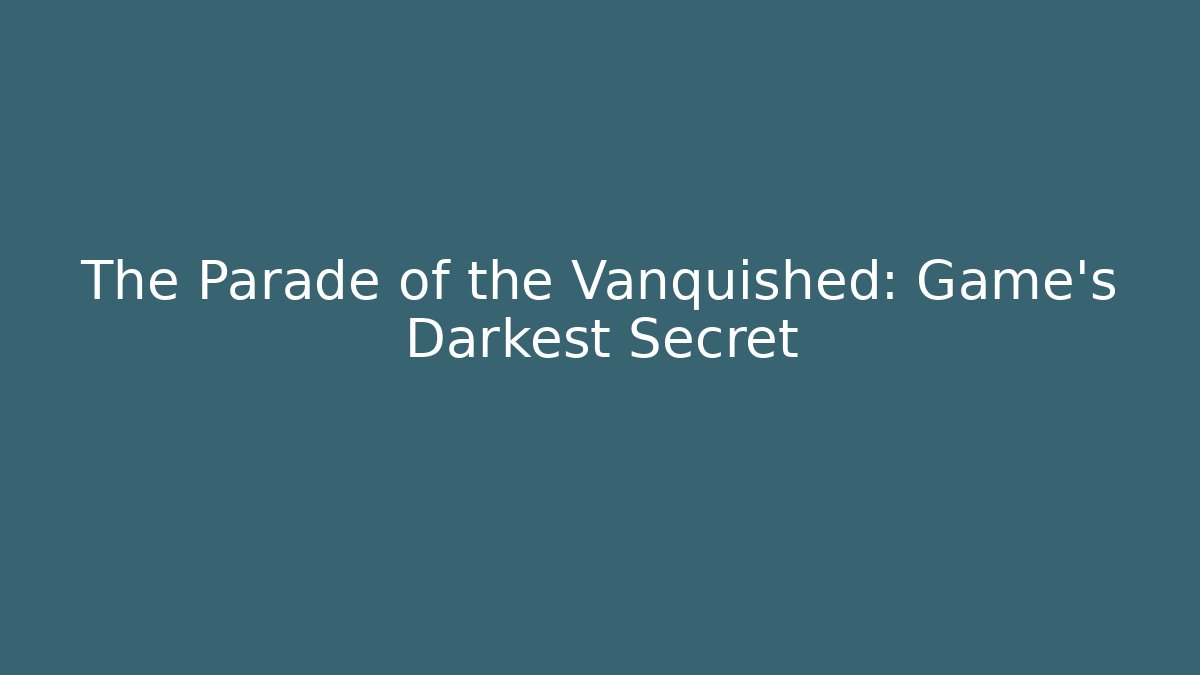 The Parade of the Vanquished: Game's Darkest Secret