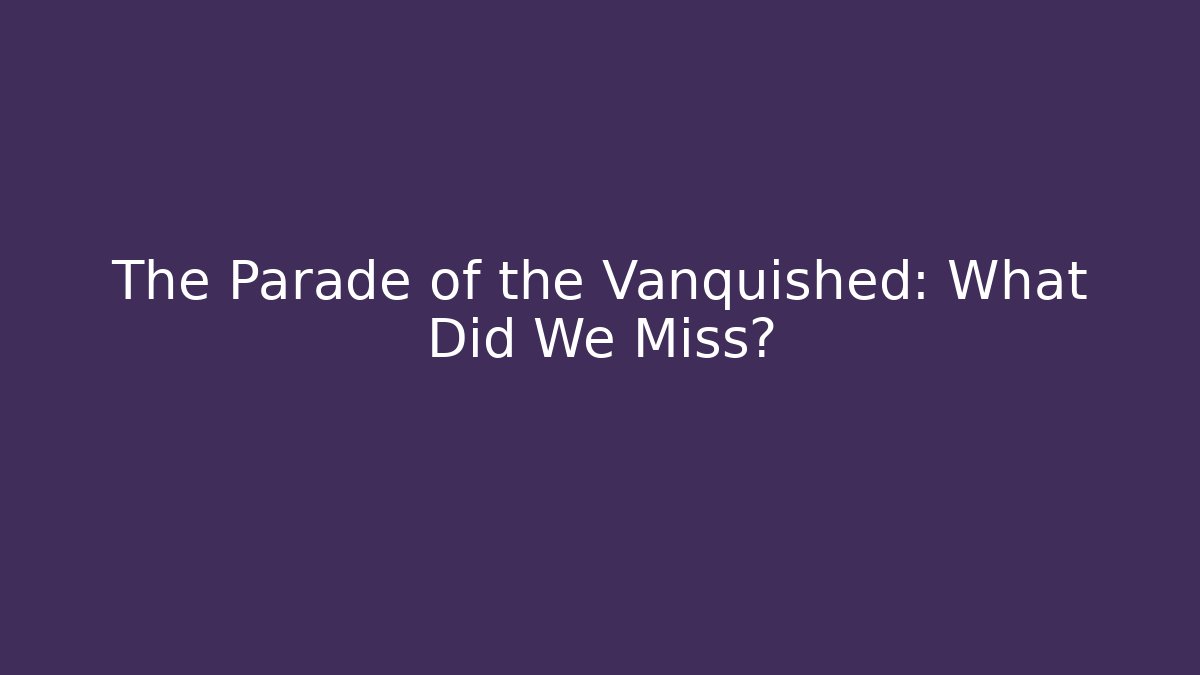 The Parade of the Vanquished: What Did We Miss?