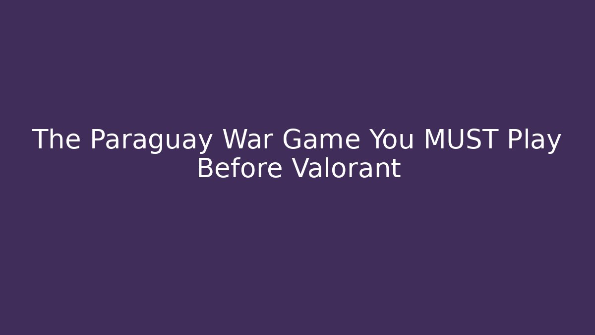 The Paraguay War Game You MUST Play Before Valorant