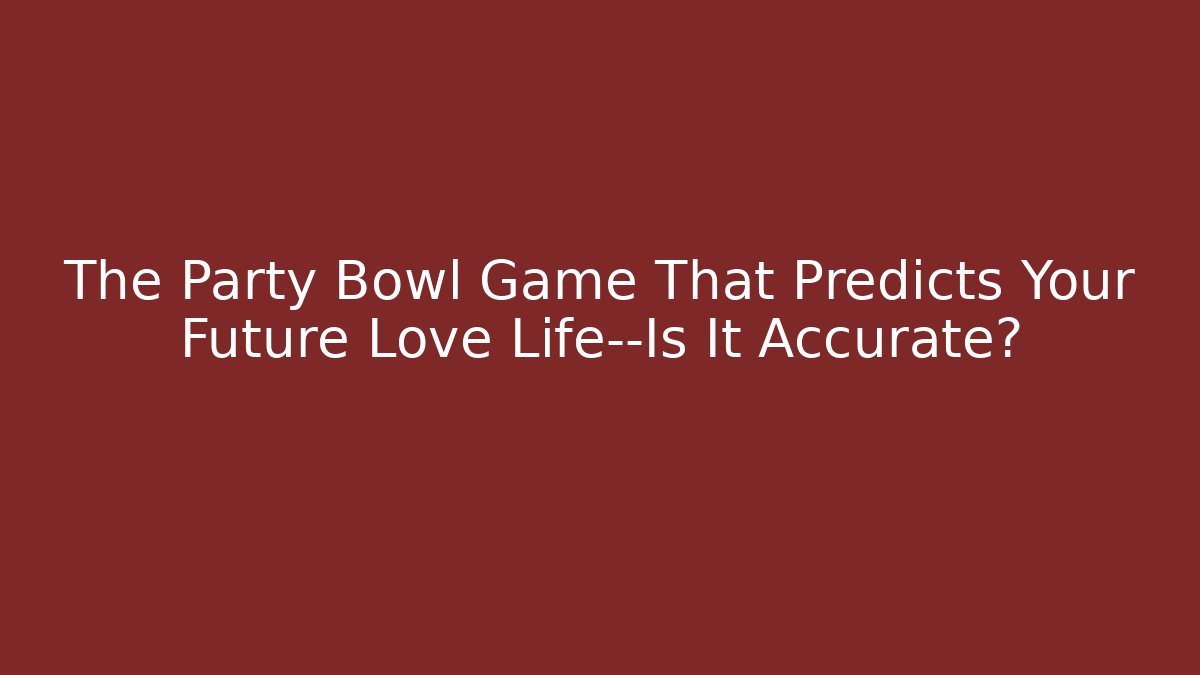 The Party Bowl Game That Predicts Your Future Love Life—Is It Accurate?