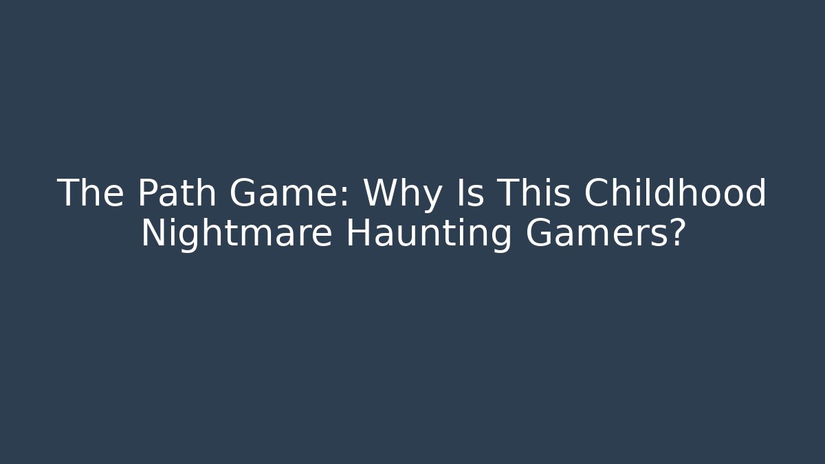 The Path Game: Why Is This Childhood Nightmare Haunting Gamers?