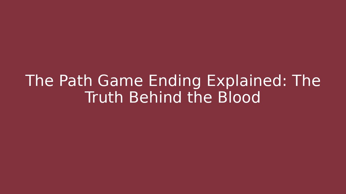The Path Game Ending Explained: The Truth Behind the Blood