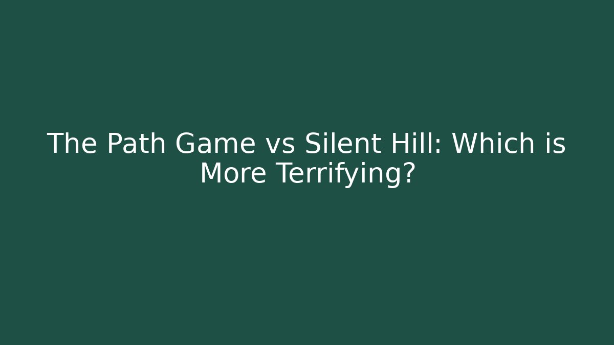 The Path Game vs Silent Hill: Which is More Terrifying?
