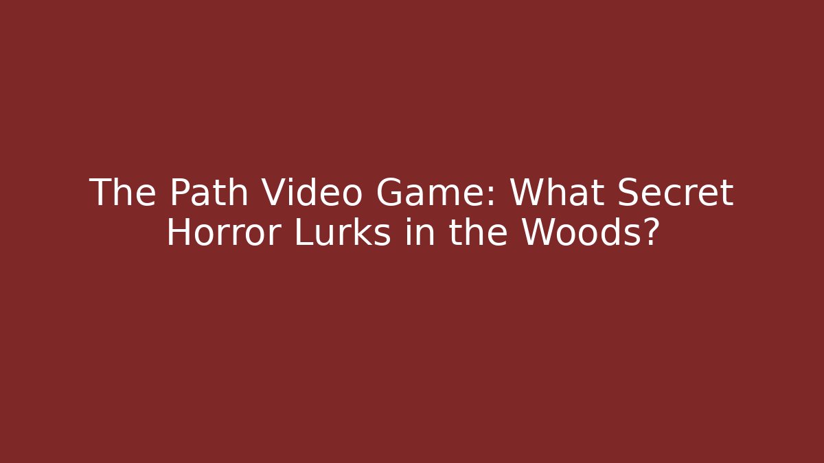 The Path Video Game: What Secret Horror Lurks in the Woods?