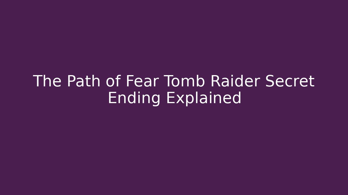 The Path of Fear Tomb Raider Secret Ending Explained