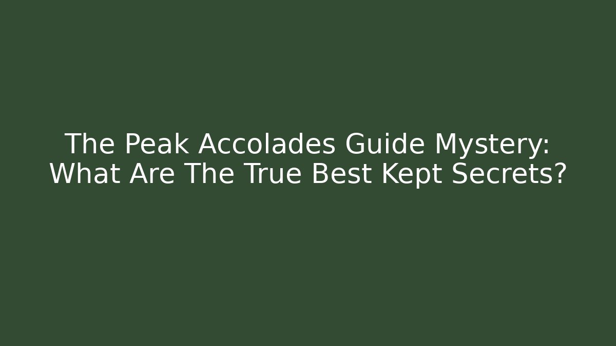 The Peak Accolades Guide Mystery: What Are The True Best Kept Secrets?