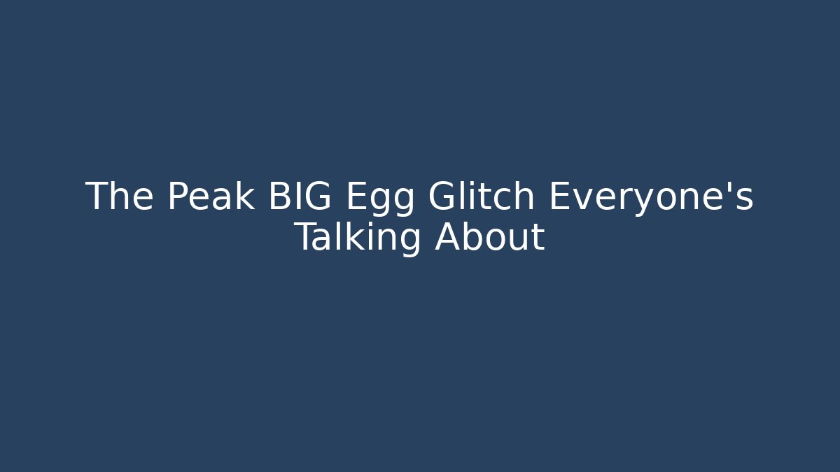 The Peak BIG Egg Glitch Everyone's Talking About