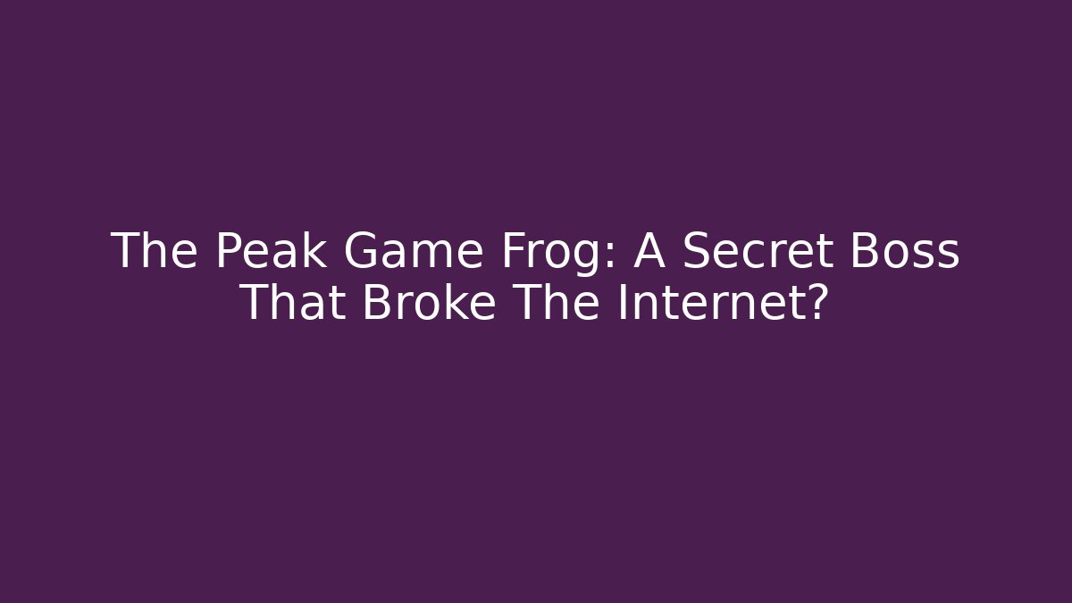 The Peak Game Frog: A Secret Boss That Broke The Internet?