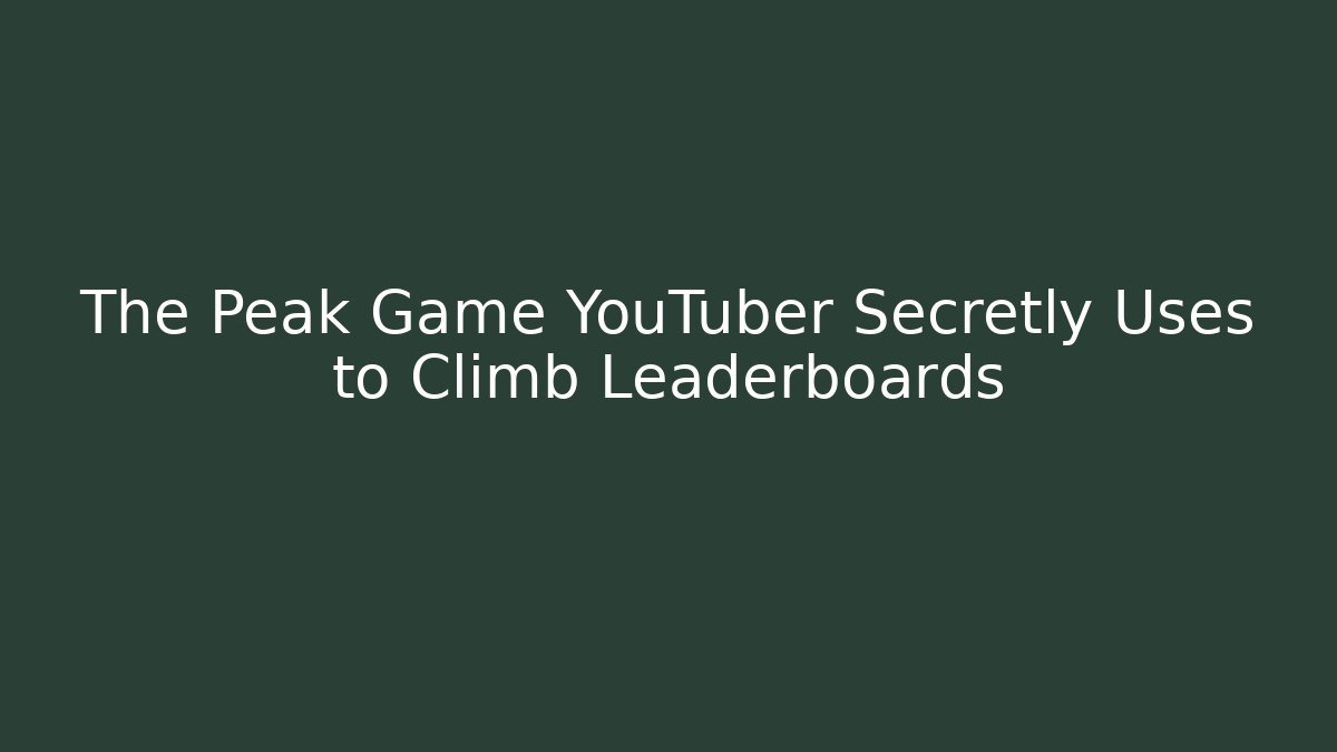 The Peak Game YouTuber Secretly Uses to Climb Leaderboards