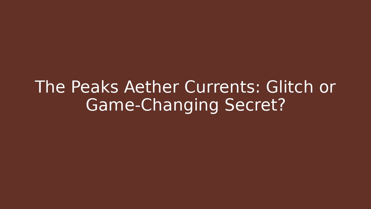 The Peaks Aether Currents: Glitch or Game-Changing Secret? - Create More Assets
